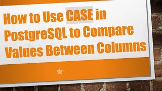 How to Use CASE in PostgreSQL to Compare Values Between Columns