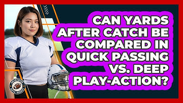 Can Yards After Catch Be Compared In Quick Passing Vs. Deep Play-action? - Gridiron Data Digest