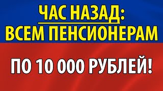 Час назад: Всем пенсионерам по 10 000 рублей!