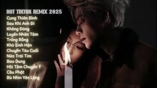 Tuyển Tập Nhạc Hot Tiktok Remix 2025 | Cung Thiên Bình, Sau Khi Anh Đi, Không Đáng, Chuyến Tàu Cuối