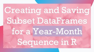 Creating and Saving Subset DataFrames for a Year-Month Sequence in R