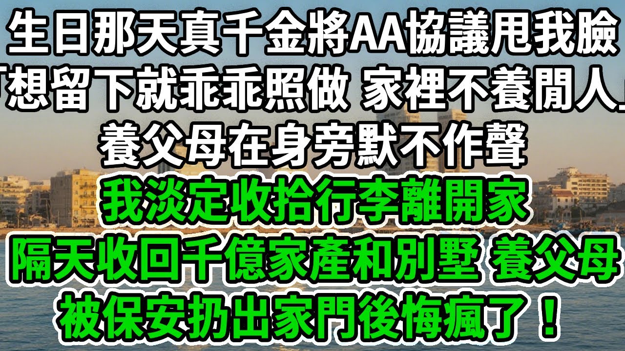 生日那天真千金將AA協議甩我臉:｢想留下就乖乖照做，家裡不養閒人｣養父母在身旁默不作聲，我淡定收拾行李離開家，隔天收回千億家產和別墅，養父母被保安扔出家門後悔瘋了！#風起雲湧 #爽文