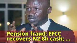 Pension fraud:  EFCC recovers N2.8b cash; Magu opens up on assets