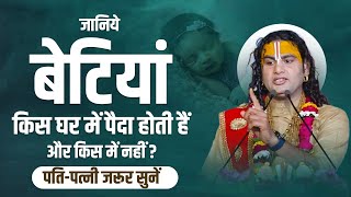 जानिए बेटियां किस घर में पैदा होती हैं और किस में नहीं? पतिपत्नी जरूर सुनें। श्री अनिरुद्धाचार्य जी