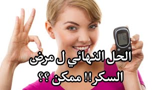 الحل النهائي ل مرض السكر! ممكن؟