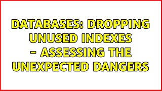 Databases: Dropping unused indexes - Assessing the unexpected dangers