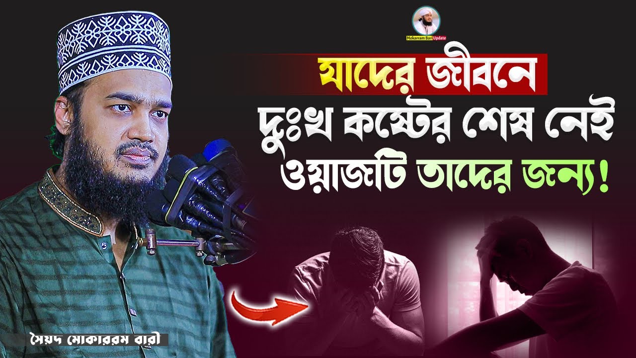 যাদের দুঃখ কষ্টের শেষ নেই তারা শুনুন | Sayed Mokarram Bari | Mokarram bari Update |