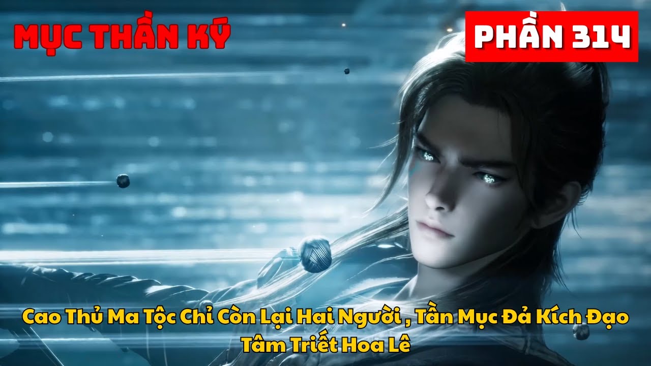 Mục Thần Ký Phần 314 | Cao Thủ Ma Tộc Chỉ Còn Lại Hai Người , Tần Mục Đả Kích Đạo Tâm Triết Hoa Lê