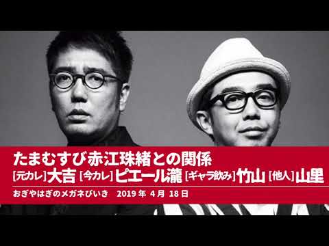 たまむすび赤江珠緒との関係元カレ大吉 今カレピエール瀧 ギャラ飲み竹山 他人山里【おぎやはぎのメガネびいき】2019年4月18日