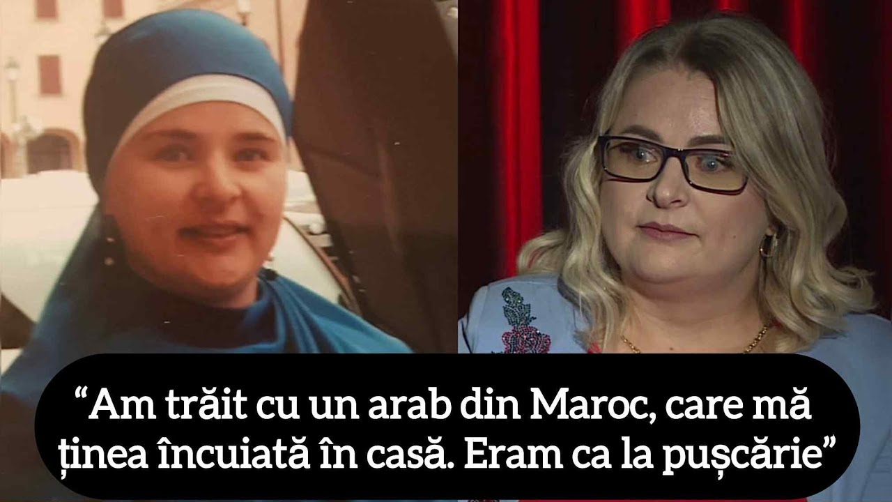 “Am trăit cu un arab din Maroc, care mă ținea încuiată în casă. Eram ca la pușcărie”