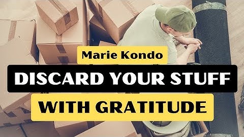 Discard Your Stuff With Gratitude by Marie Kondo (Konmari method) - Minimalism and Decluttering