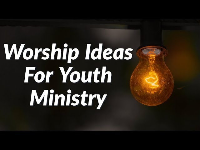 Worship Ideas For Your Youth Ministry