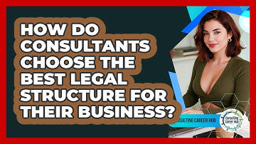 How Do Consultants Choose The Best Legal Structure For Their Business? - Consulting Career Hub