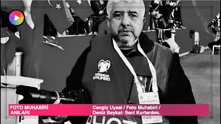 Cengiz Uysal / Foto Muhabiri / Deniz Baykal: Seni Kurtardım.