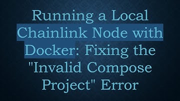 Running a Local Chainlink Node with Docker: Fixing the "Invalid Compose Project" Error