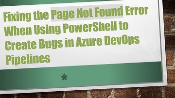 Fixing the Page Not Found Error When Using PowerShell to Create Bugs in Azure DevOps Pipelines