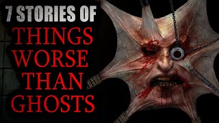 7 Stories of Things Worst than Ghosts | Creepypasta Compilation