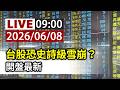 【完整公開】LIVE 台股恐史詩級雪崩？開盤最新