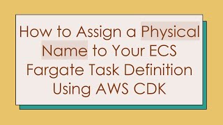 How to Assign a Physical Name to Your ECS Fargate Task Definition Using AWS CDK