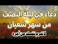 دعاء في ليلة النصف من شعبان لجلب الرزق السريع والفرج العاجل ردده الان تصب عليك الارزاق ويأتيك الفرج 