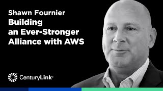 CenturyLink All-Star Perspective:  Shawn Fournier - Building an Ever-Stronger Alliance with AWS
