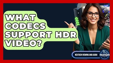 What Codecs Support HDR Video? - NextGen Viewing and Audio