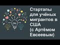 Стартапы для учёных мигрантов в США (с Артёмом Евсеевым)