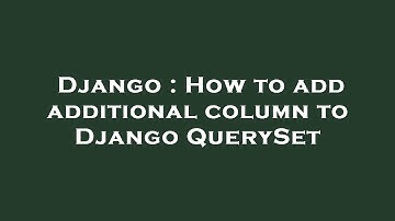 Django : How to add additional column to Django QuerySet