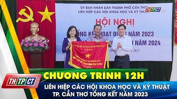 Liên hiệp các Hội Khoa học và Kỹ thuật TP. Cần Thơ tổng kết năm 2023| Cần Thơ TV