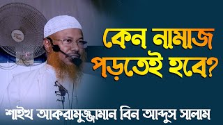 কেন নামাজ পড়তেই হবে? শাইখ আকরামুজ্জামান বিন আব্দুস সালাম