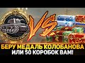 БЕРУ МЕДАЛЬ КОЛОБАНОВА НА СТРИМЕ ИЛИ 50 КОРОБОК ВАМ!