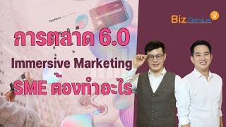 การตลาด 6.0 Immersive Marketing เกี่ยวอะไรกับ SMEs | biz genius