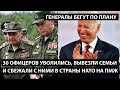 30 офицеров уволились, вывезли семьи и сбежали с ними в страны НАТО. ГЕНЕРАЛЫ БЕГУТ ПО ПЛАНУ