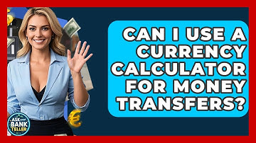 Can I Use A Currency Calculator For Money Transfers? - Ask Your Bank Teller