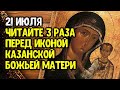 21 июля читайте 3 раза перед иконой Казанской Божьей Матери и попросите о любой помощи
