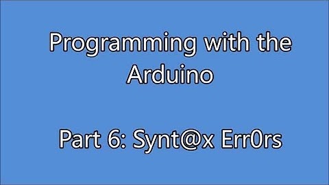 Programming with the Arduino Part 6: Syntax Errors