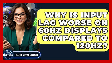 Why Is Input Lag Worse On 60Hz Displays Compared To 120Hz? - NextGen Viewing and Audio