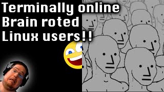 Terminally online Brain roted Linux users!!