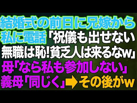 【スカッとする話】結婚式の前日に兄嫁から私に電話「祝儀も出せない無職は身内の恥！貧乏人は来るなw」母「なら私も参加しない」義母「同じく」→その後が