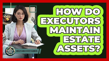 How Do Executors Maintain Estate Assets?