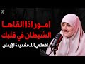أمور إذا ألقاها الشيطان في قلبك فاعلم أنك شديد الإيمان الدكتورة هالة سمير 