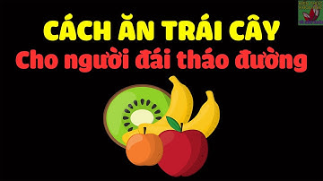 Người bệnh tiểu đường ăn trái cây kiểu này không lo đường huyết tăng