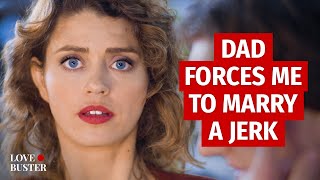 DAD FORCES ME TO MARRY A JERK | @LoveBusterShow