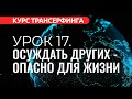 Курс Трансерфинга. УРОК 17. ОСУЖДАТЬ ДРУГИХ — ОПАСНО ДЛЯ ЖИЗНИ [2022]