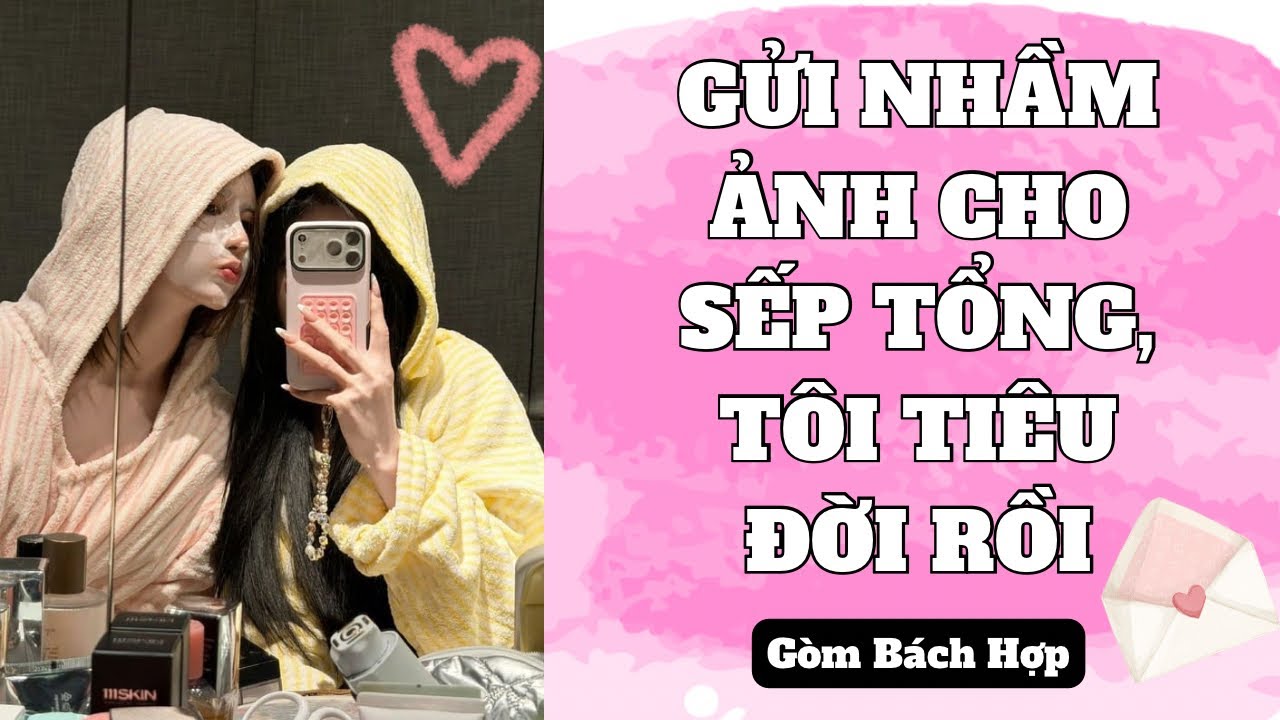 [ TRUYỆN BÁCH HỢP ] GỬI NHẦM ẢNH CHO SẾP TỔNG, TÔI TIÊU ĐỜI RỒI - GÒM BÁCH HỢP