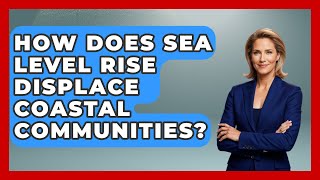 How Does Sea Level Rise Displace Coastal Communities? - Social Issues For Everyone