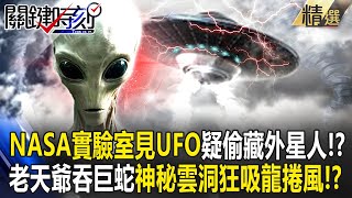 【精選】NASA實驗室疑「偷藏外星人」空拍驚見UFO！？「老天爺吞噬白巨蛇」神秘雲洞狂吸龍捲風！？【關鍵時刻】-劉寶傑 陳瑩