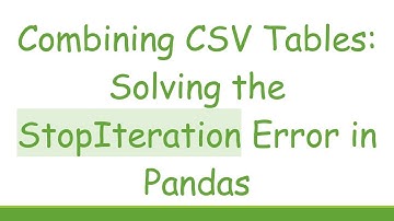 Combining CSV Tables: Solving the StopIteration Error in Pandas