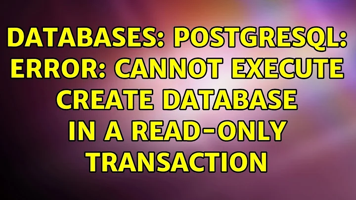 Databases: PostgreSQL: ERROR: cannot execute CREATE DATABASE in a read-only transaction
