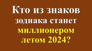 Большие деньги летом 2024: кто из знаков зодиака станет миллионером?